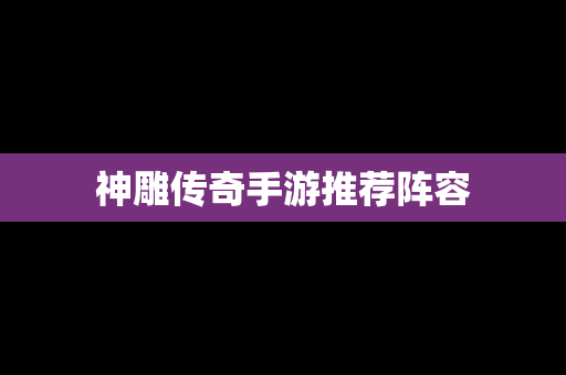 神雕传奇手游推荐阵容