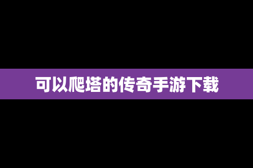 可以爬塔的传奇手游下载