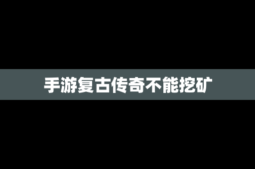 手游复古传奇不能挖矿