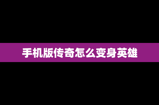 手机版传奇怎么变身英雄