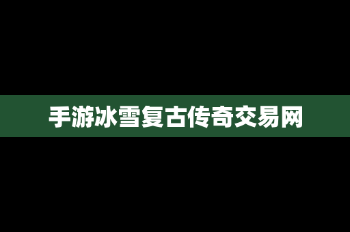 手游冰雪复古传奇交易网