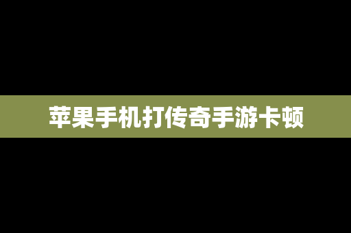 苹果手机打传奇手游卡顿