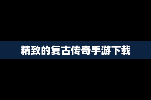 精致的复古传奇手游下载