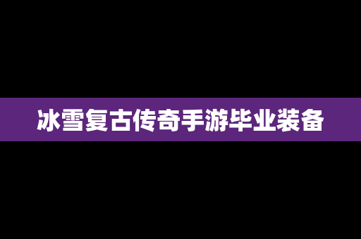 冰雪复古传奇手游毕业装备