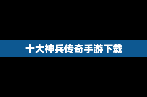 十大神兵传奇手游下载