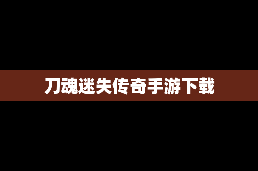 刀魂迷失传奇手游下载