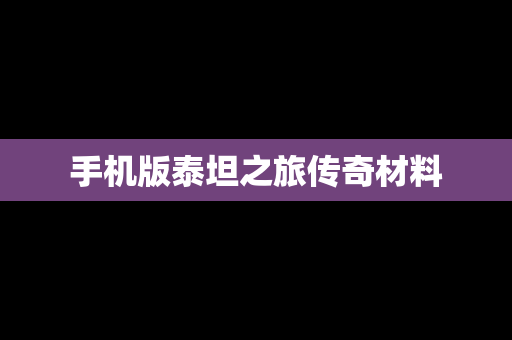 手机版泰坦之旅传奇材料