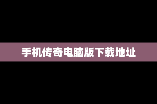 手机传奇电脑版下载地址