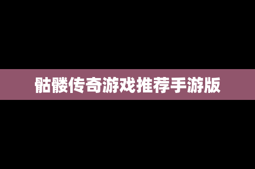 骷髅传奇游戏推荐手游版