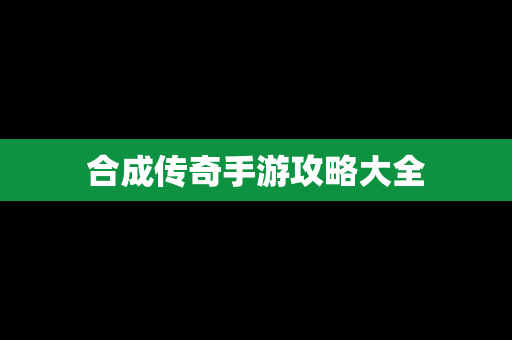 合成传奇手游攻略大全