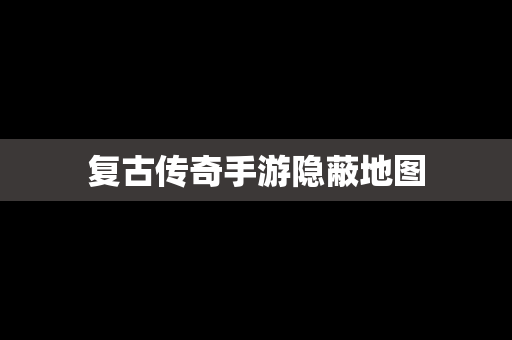 复古传奇手游隐蔽地图