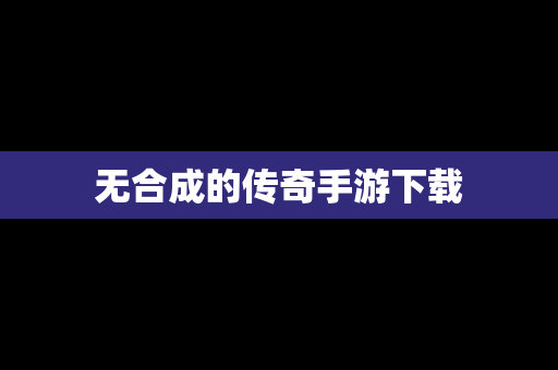 无合成的传奇手游下载
