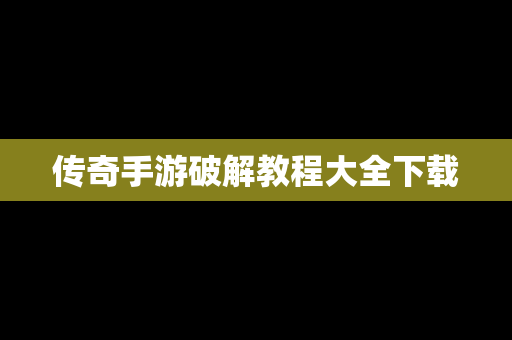 传奇手游破解教程大全下载