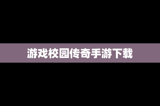 游戏校园传奇手游下载