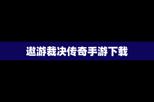 遨游裁决传奇手游下载
