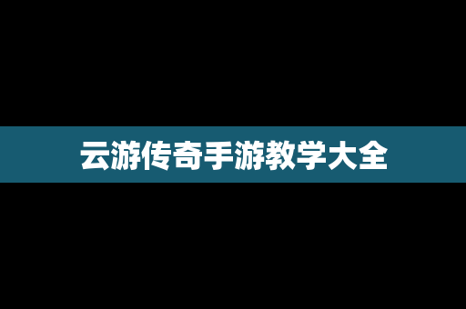 云游传奇手游教学大全