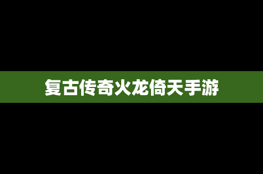 复古传奇火龙倚天手游