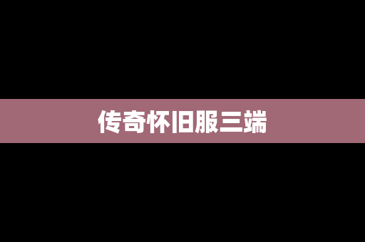 传奇怀旧服三端