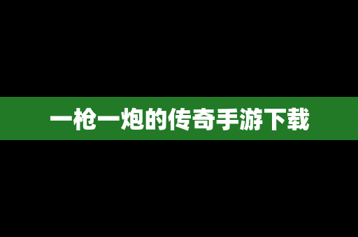 一枪一炮的传奇手游下载