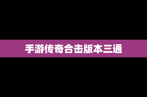 手游传奇合击版本三通