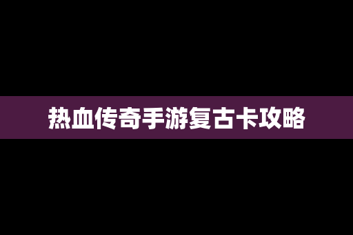 热血传奇手游复古卡攻略