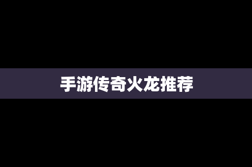手游传奇火龙推荐