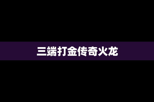 三端打金传奇火龙
