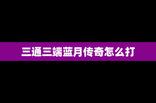 三通三端蓝月传奇怎么打