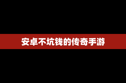 安卓不坑钱的传奇手游