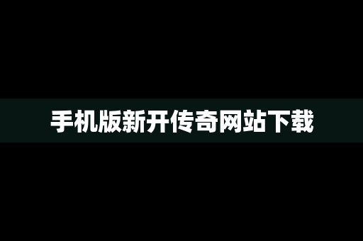 手机版新开传奇网站下载