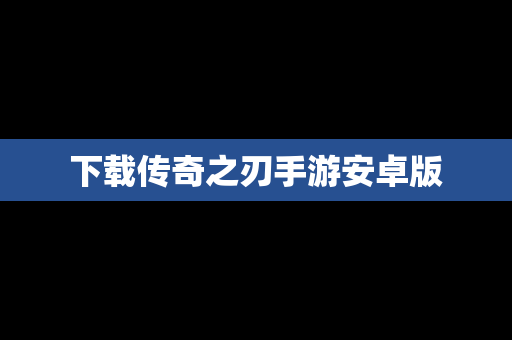 下载传奇之刃手游安卓版