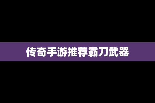 传奇手游推荐霸刀武器
