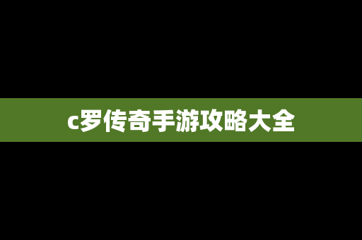 c罗传奇手游攻略大全