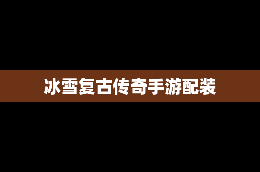 冰雪复古传奇手游配装