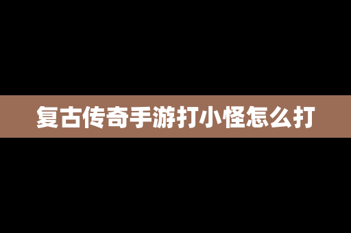复古传奇手游打小怪怎么打