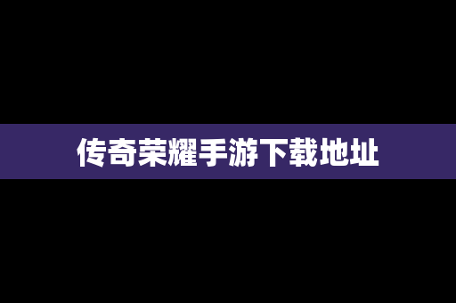 传奇荣耀手游下载地址