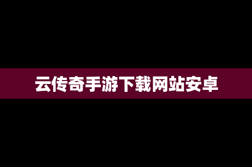 云传奇手游下载网站安卓