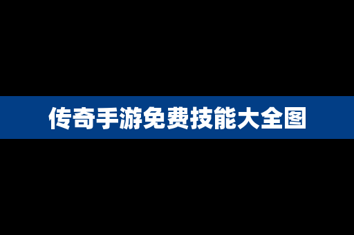 传奇手游免费技能大全图