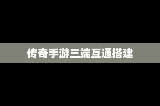 传奇手游三端互通搭建