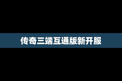传奇三端互通版新开服