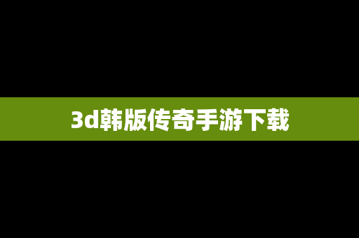 3d韩版传奇手游下载