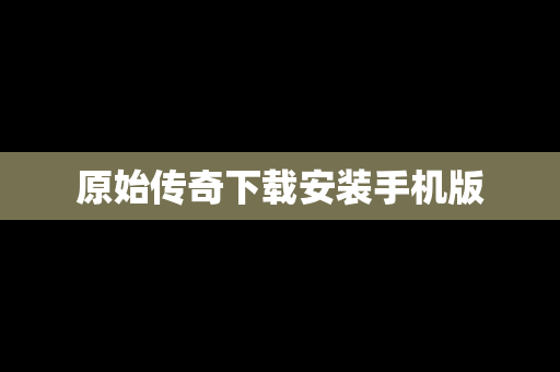 原始传奇下载安装手机版