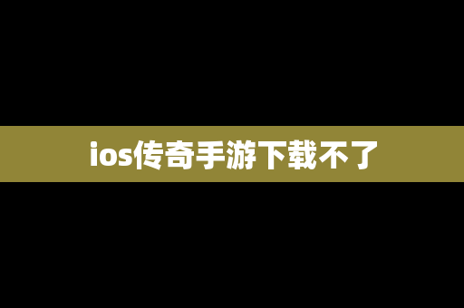 ios传奇手游下载不了