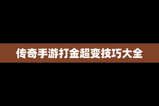 传奇手游打金超变技巧大全