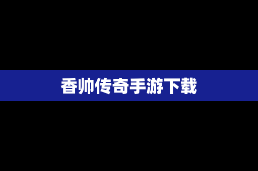 香帅传奇手游下载