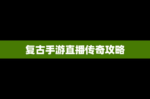 复古手游直播传奇攻略