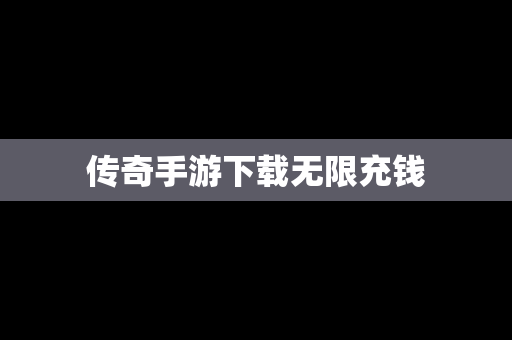 传奇手游下载无限充钱