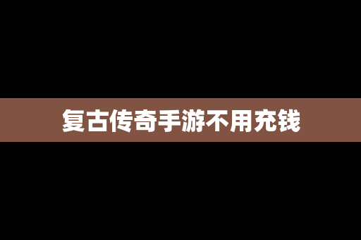 复古传奇手游不用充钱