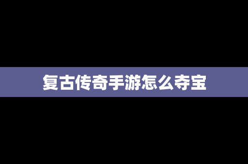 复古传奇手游怎么夺宝