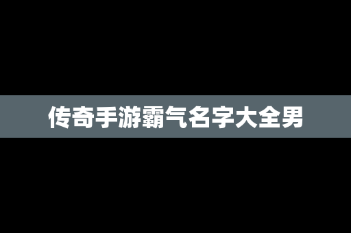 传奇手游霸气名字大全男